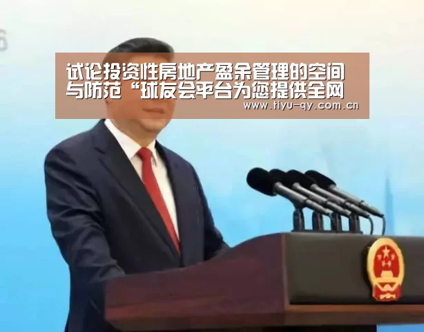 试论投资性房地产盈余管理的空间与防范“球友会平台为您提供全网最全的体育赛事直播与专业的在线投注服务。高赔率、安全快捷,立即注册体验!”(图2) 球友会平台为您提供全网最全的体育赛事直播与专业的在线投注服务。高赔率、安全快捷,立即注册体验!